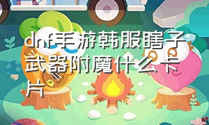 dnf手游韩服瞎子武器附魔什么卡片