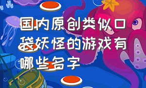 国内原创类似口袋妖怪的游戏有哪些名字