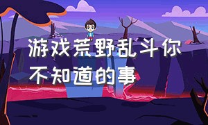 游戏荒野乱斗你不知道的事（荒野乱斗的游戏体验到了该怎么办）