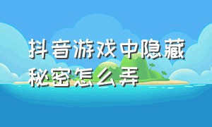 抖音游戏中隐藏秘密怎么弄（抖音的游戏设置怎么关）