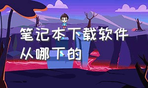 笔记本下载软件从哪下的（笔记本电脑下载软件一般在哪下载）