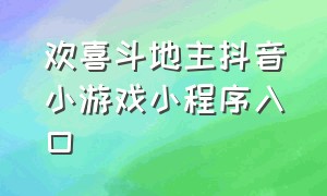 欢喜斗地主抖音小游戏小程序入口（欢喜斗地主游戏小程序抖音入口）