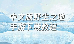 中文版野生之地手游下载教程（中文版野生之地手游下载教程）