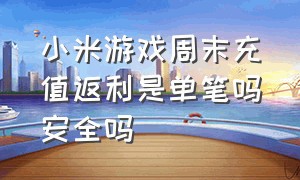 小米游戏周末充值返利是单笔吗安全吗