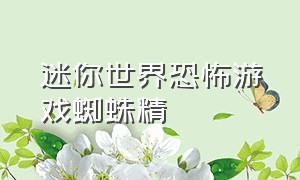 迷你世界恐怖游戏蜘蛛精（迷你世界恐怖游戏非常的可怕）