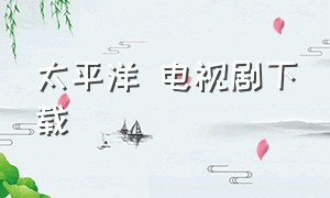 太平洋 电视剧下载