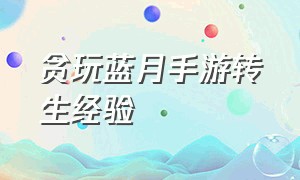 贪玩蓝月手游转生经验（贪玩蓝月转生每转所需要多少修为呢?）