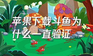 苹果下载斗鱼为什么一直验证