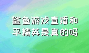 鲨鱼游戏直播和平精英是真的吗（和平精英主播鲨鱼真的退网了吗）