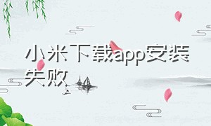 小米下载app安装失败