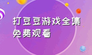 打豆豆游戏全集免费观看