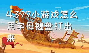 4399小游戏怎么用字母键盘打出来（4399小游戏怎么用字母键盘打出来符号）