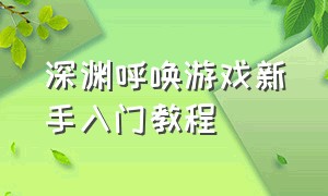 深渊呼唤游戏新手入门教程