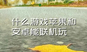 什么游戏苹果和安卓能联机玩