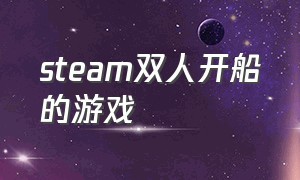 steam双人开船的游戏（steam双人游戏闯关）