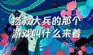 拯救大兵的那个游戏叫什么来着（美国大兵的那个单机游戏叫什么）