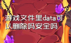 游戏文件里data可以删除吗安全吗