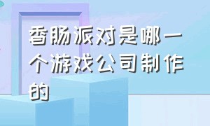 香肠派对是哪一个游戏公司制作的