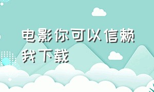 电影你可以信赖我下载