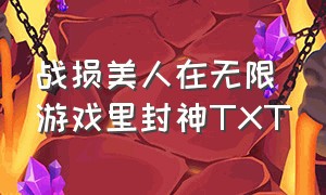 战损美人在无限游戏里封神TXT