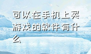 可以在手机上买游戏的软件有什么