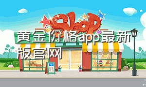 黄金价格app最新版官网（黄金价格app最新版官网查询）