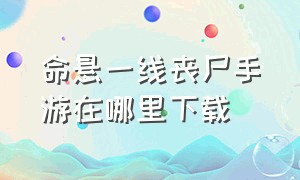 命悬一线丧尸手游在哪里下载（末日危机幸存之地手游怎么下载）