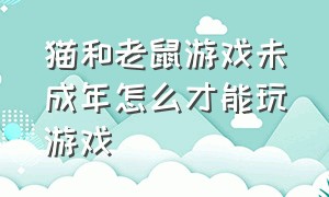 猫和老鼠游戏未成年怎么才能玩游戏