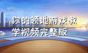 你的领地游戏教学视频完整版（你的领地游戏教学视频完整版免费）