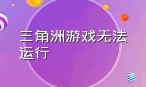 三角洲游戏无法运行（三角洲单机游戏怎么调中文）