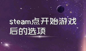 steam点开始游戏后的选项（steam点击开始游戏为什么没有反应）