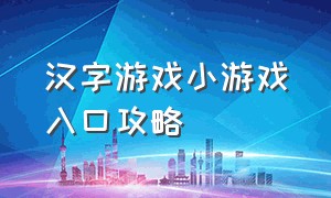 汉字游戏小游戏入口攻略