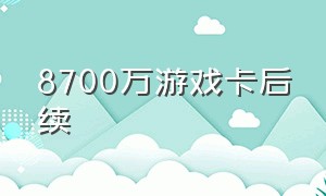 8700万游戏卡后续