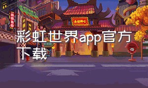 彩虹世界app官方下载（彩色世界app下载官方）