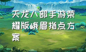 天龙八部手游荣耀版峨眉指点方案