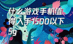 什么游戏手机值得入手1500以下5g