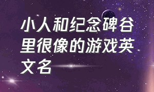 小人和纪念碑谷里很像的游戏英文名（纪念碑谷类似游戏有哪些机器人）