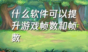 什么软件可以提升游戏帧数和帧数（下载什么软件可以提高游戏的帧数）