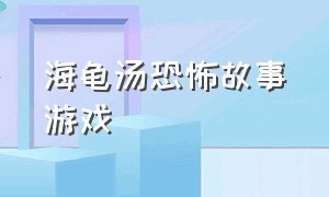 海龟汤恐怖故事游戏