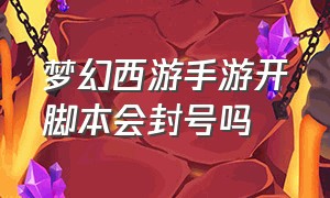 梦幻西游手游开脚本会封号吗