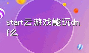 start云游戏能玩dnf么