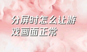 分屏时怎么让游戏画面正常