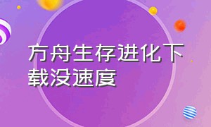 方舟生存进化下载没速度