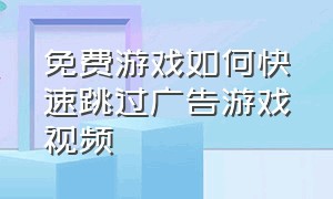 免费游戏如何快速跳过广告游戏视频