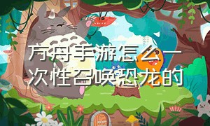 方舟手游怎么一次性召唤恐龙的