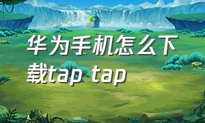 华为手机怎么下载tap tap