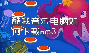 酷我音乐电脑如何下载mp3（酷我音乐免费下载）