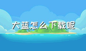 大蓝怎么下载呢