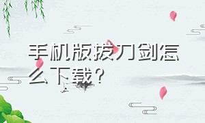 手机版拔刀剑怎么下载?