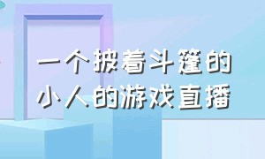 一个披着斗篷的小人的游戏直播